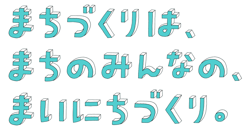 まちづくりは、まちのみんなの、まいにちづくり。