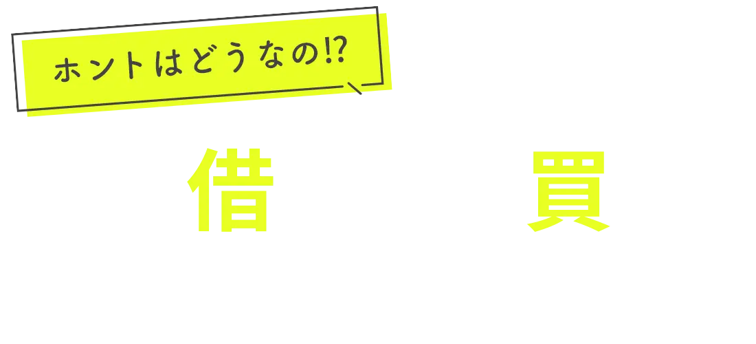 ホントはどうなの⁉「借りると買う」どっちがおトク⁉